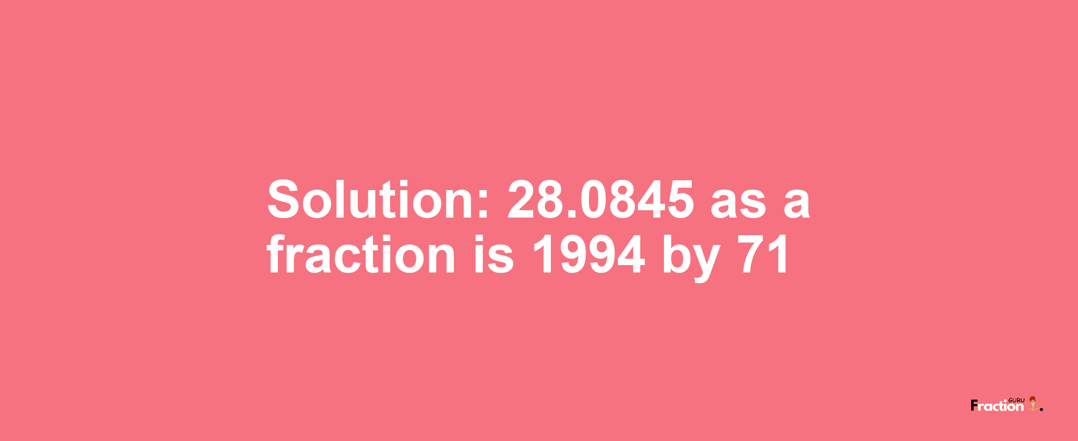 Solution:28.0845 as a fraction is 1994/71